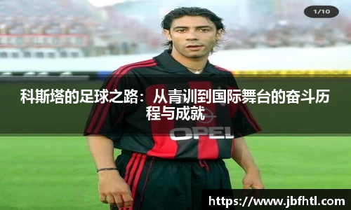 科斯塔的足球之路：从青训到国际舞台的奋斗历程与成就