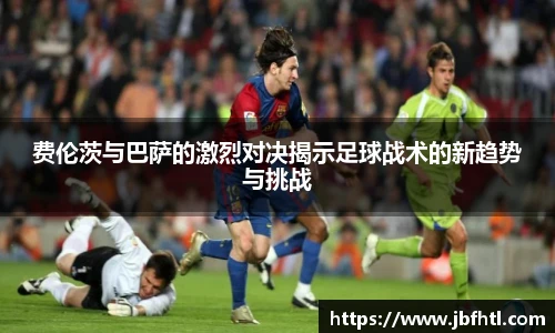 费伦茨与巴萨的激烈对决揭示足球战术的新趋势与挑战