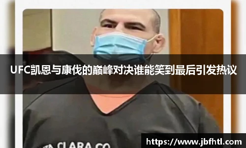 UFC凯恩与康伐的巅峰对决谁能笑到最后引发热议