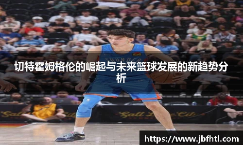切特霍姆格伦的崛起与未来篮球发展的新趋势分析