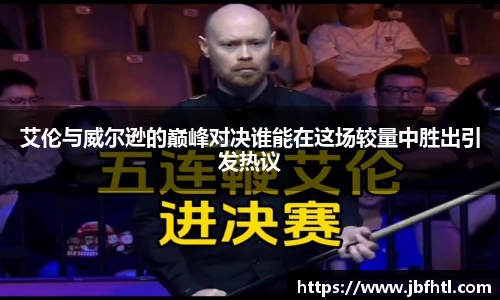 艾伦与威尔逊的巅峰对决谁能在这场较量中胜出引发热议