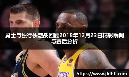 勇士与独行侠激战回顾2018年12月23日精彩瞬间与赛后分析