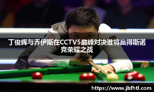 丁俊晖与乔伊斯在CCTV5巅峰对决谁将赢得斯诺克荣耀之战