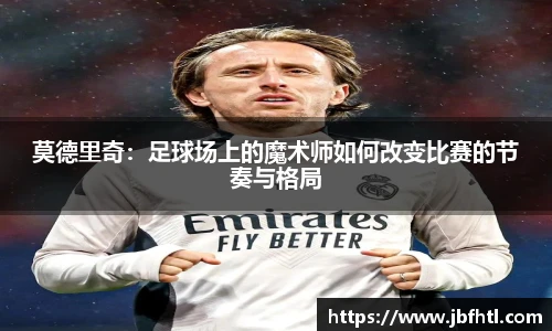 莫德里奇：足球场上的魔术师如何改变比赛的节奏与格局