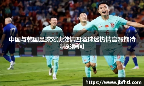 中国与韩国足球对决激情四溢球迷热情高涨期待精彩瞬间